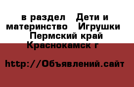  в раздел : Дети и материнство » Игрушки . Пермский край,Краснокамск г.